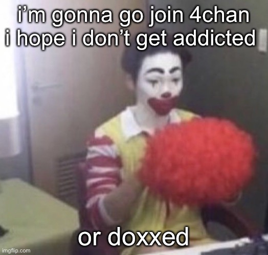 lmaoo | i’m gonna go join 4chan i hope i don’t get addicted; or doxxed | image tagged in me asf | made w/ Imgflip meme maker