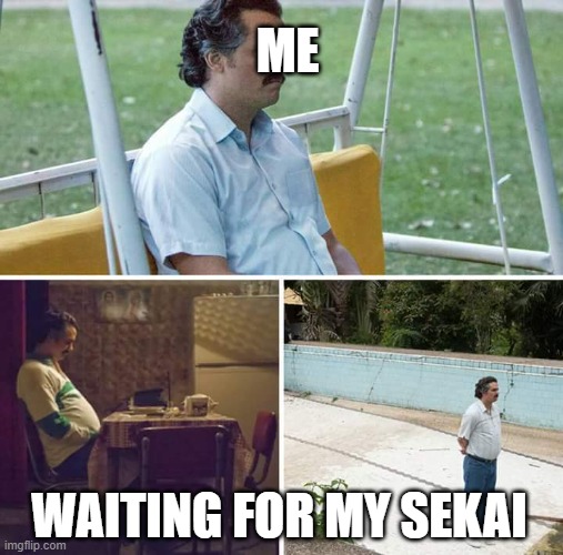 ARE MY FEELINGS NOT STRONG ENOUGH FOR YOU | ME; WAITING FOR MY SEKAI | image tagged in memes,sad pablo escobar | made w/ Imgflip meme maker