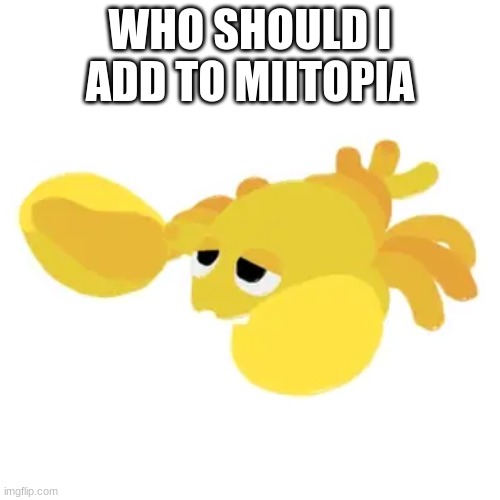 Clawbsteroni | WHO SHOULD I ADD TO MIITOPIA | image tagged in clawbsteroni | made w/ Imgflip meme maker