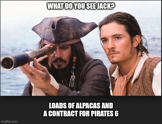 pirates of the caribbean | WHAT DO YOU SEE JACK? LOADS OF ALPACAS AND A CONTRACT FOR PIRATES 6 | image tagged in pirates of the caribbean | made w/ Imgflip meme maker