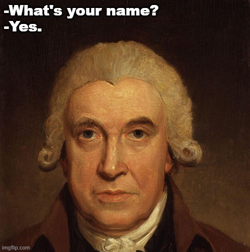 his name is James Watt | -What's your name?
-Yes. | image tagged in funny,memes,funny memes,meme,fun | made w/ Imgflip meme maker