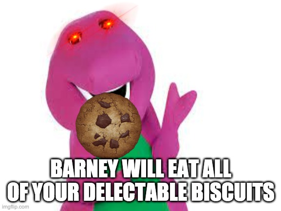 Barney will eat all of your delectable biscuits | BARNEY WILL EAT ALL OF YOUR DELECTABLE BISCUITS | image tagged in barney will eat all of your delectable biscuits | made w/ Imgflip meme maker