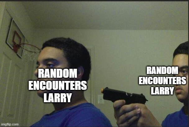 Spoiler if you haven't seen Phoenix Wright the Musical: Larry faked his death | RANDOM ENCOUNTERS LARRY; RANDOM ENCOUNTERS LARRY | image tagged in trust nobody not even yourself,ace attorney | made w/ Imgflip meme maker