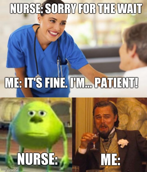 I'm... Patient!! | NURSE: SORRY FOR THE WAIT; ME: IT'S FINE. I'M... PATIENT! NURSE:; ME: | image tagged in nurse,sully wazowski,memes,laughing leo | made w/ Imgflip meme maker