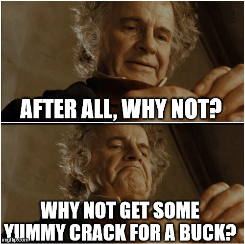 Bilbo - Why shouldn’t I keep it? | AFTER ALL, WHY NOT? WHY NOT GET SOME YUMMY CRACK FOR A BUCK? | image tagged in bilbo - why shouldn t i keep it | made w/ Imgflip meme maker
