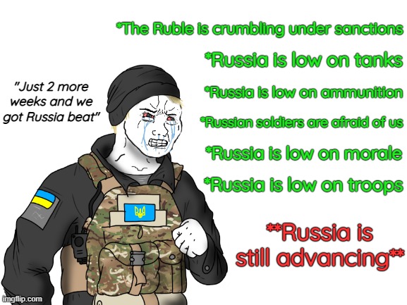 *The Ruble is crumbling under sanctions; *Russia is low on tanks; "Just 2 more weeks and we got Russia beat"; *Russia is low on ammunition; *Russian soldiers are afraid of us; *Russia is low on morale; *Russia is low on troops; **Russia is still advancing** | image tagged in russia,ukraine,wojak | made w/ Imgflip meme maker