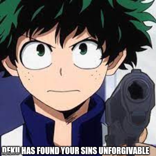 Deku with a gun | DEKU HAS FOUND YOUR SINS UNFORGIVABLE | image tagged in deku with a gun | made w/ Imgflip meme maker