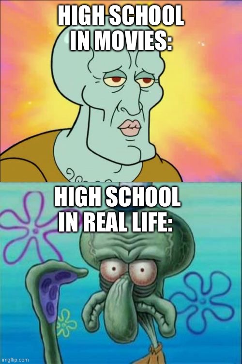 Highs school | HIGH SCHOOL IN MOVIES:; HIGH SCHOOL IN REAL LIFE: | image tagged in memes,squidward | made w/ Imgflip meme maker