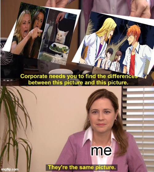 They're The Same Picture Meme | me | image tagged in memes,they're the same picture,funny,anime,fruits basket | made w/ Imgflip meme maker