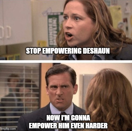 The office start dating her even harder | STOP EMPOWERING DESHAUN; NOW I'M GONNA EMPOWER HIM EVEN HARDER | image tagged in the office start dating her even harder | made w/ Imgflip meme maker