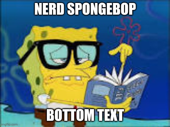 NERD SPONGEBOP; BOTTOM TEXT | made w/ Imgflip meme maker