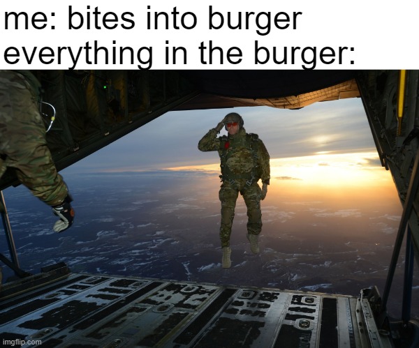 Why does this always happen? | me: bites into burger
everything in the burger: | image tagged in army soldier jumping out of plane | made w/ Imgflip meme maker