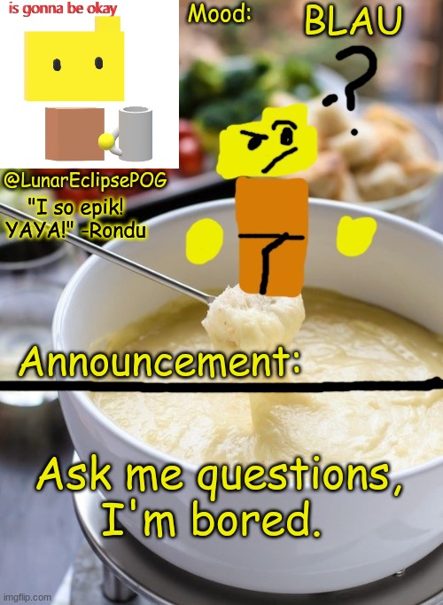 Luna's Rondu on the Fondue temp 2.0 | BLAU; Ask me questions, I'm bored. | image tagged in luna's rondu on the fondue temp 2 0 | made w/ Imgflip meme maker