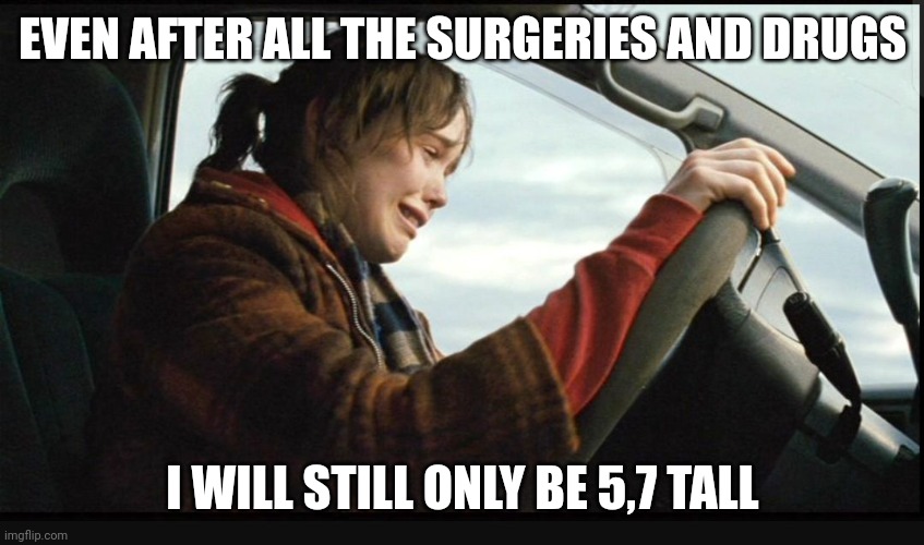 Manlet cope | EVEN AFTER ALL THE SURGERIES AND DRUGS; I WILL STILL ONLY BE 5,7 TALL | image tagged in ellen page crying | made w/ Imgflip meme maker