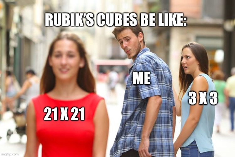 Distracted Boyfriend | RUBIK’S CUBES BE LIKE:; ME; 3 X 3; 21 X 21 | image tagged in memes,distracted boyfriend | made w/ Imgflip meme maker