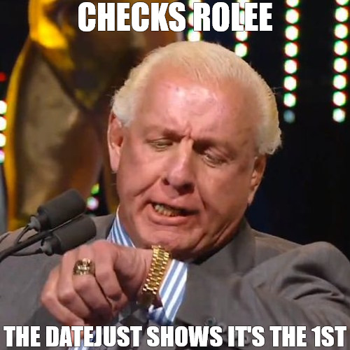 TIK NO TOK | CHECKS ROLEE; THE DATEJUST SHOWS IT'S THE 1ST | image tagged in ric flair looks at watch | made w/ Imgflip meme maker