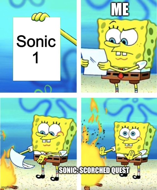 Spongebob Burning Paper |  ME; Sonic 1; SONIC: SCORCHED QUEST | image tagged in spongebob burning paper | made w/ Imgflip meme maker