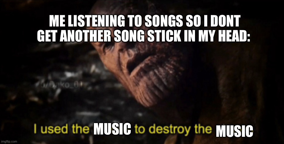 Music getting stuck in ur head 101 | ME LISTENING TO SONGS SO I DONT GET ANOTHER SONG STICK IN MY HEAD:; MUSIC; MUSIC | image tagged in i used the stones to destroy the stones | made w/ Imgflip meme maker