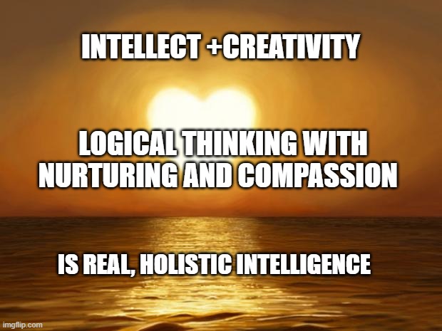 Love | INTELLECT +CREATIVITY                                          LOGICAL THINKING WITH NURTURING AND COMPASSION; IS REAL, HOLISTIC INTELLIGENCE | image tagged in love | made w/ Imgflip meme maker