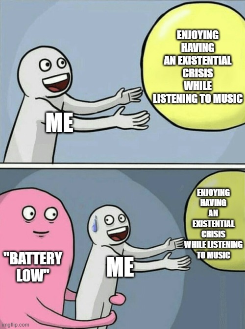 I HATE HAVING WIRELESS EARPHONES | ENJOYING HAVING AN EXISTENTIAL CRISIS WHILE LISTENING TO MUSIC; ME; ENJOYING HAVING AN EXISTENTIAL CRISIS WHILE LISTENING TO MUSIC; "BATTERY LOW"; ME | image tagged in memes,running away balloon,music | made w/ Imgflip meme maker