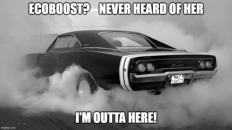 ecoboost muscle car burnout | ECOBOOST?    NEVER HEARD OF HER; I'M OUTTA HERE! | image tagged in muscle car burnout | made w/ Imgflip meme maker