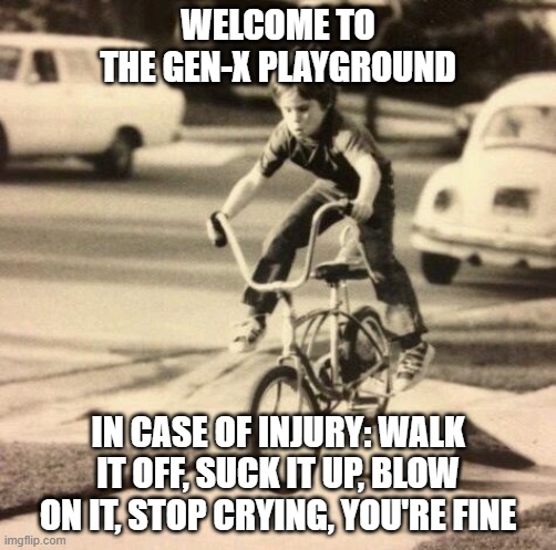 gen-x playground | WELCOME TO THE GEN-X PLAYGROUND; IN CASE OF INJURY: WALK IT OFF, SUCK IT UP, BLOW ON IT, STOP CRYING, YOU'RE FINE | image tagged in generation x | made w/ Imgflip meme maker