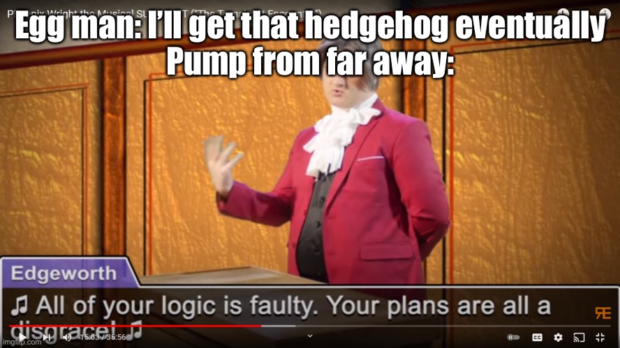 Have another Sonic Forces meme | Egg man: I’ll get that hedgehog eventually
Pump from far away: | image tagged in all of your logic is faulty your plans are all a disgrace,sonic forces | made w/ Imgflip meme maker