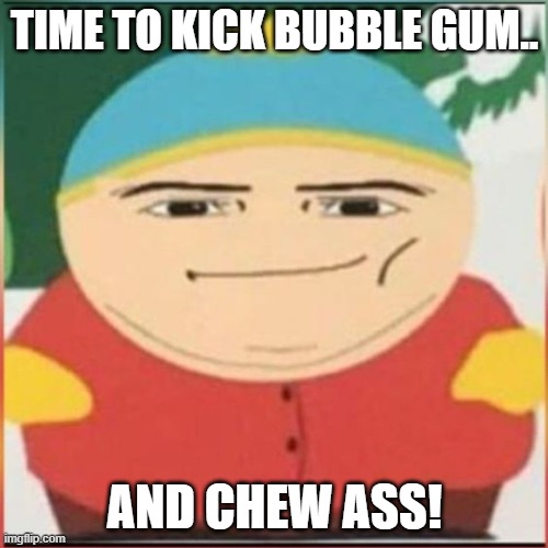 Coole cartman | TIME TO KICK BUBBLE GUM.. AND CHEW ASS! | image tagged in cool cartman | made w/ Imgflip meme maker