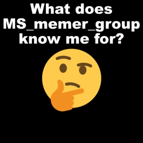 What does MS_memer_group know me for? | image tagged in what does ms_memer_group know me for | made w/ Imgflip meme maker