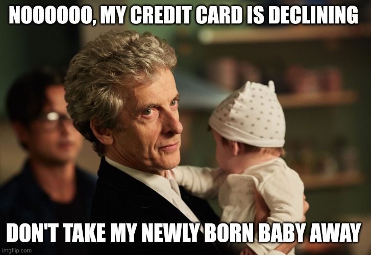 Doctor Who Peter Capaldi Baby | NOOOOOO, MY CREDIT CARD IS DECLINING DON'T TAKE MY NEWLY BORN BABY AWAY | image tagged in doctor who peter capaldi baby | made w/ Imgflip meme maker