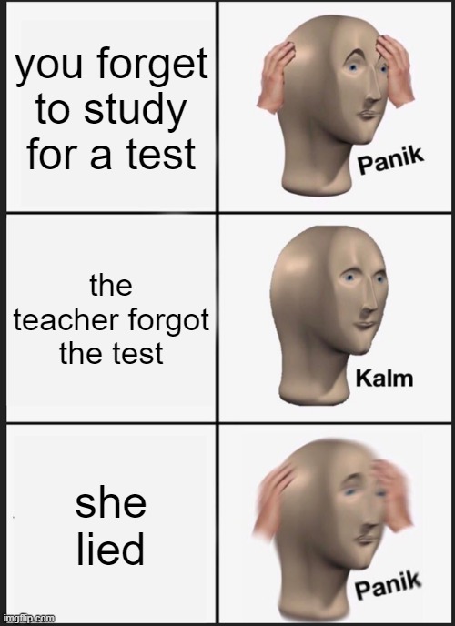 Panik Kalm Panik Meme | you forget to study for a test; the teacher forgot the test; she lied | image tagged in memes,panik kalm panik | made w/ Imgflip meme maker