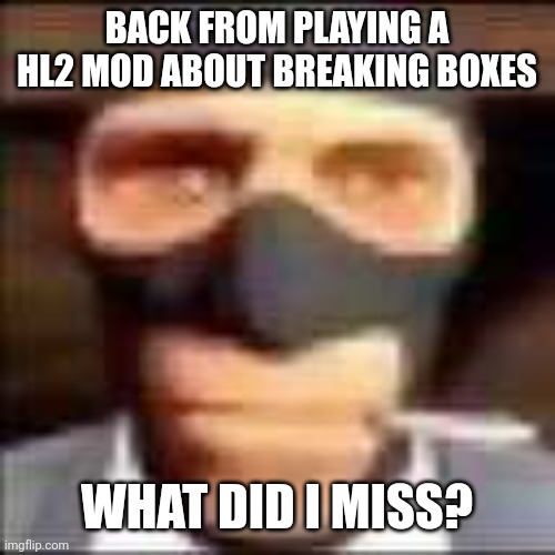 spi | BACK FROM PLAYING A HL2 MOD ABOUT BREAKING BOXES; WHAT DID I MISS? | image tagged in spi | made w/ Imgflip meme maker