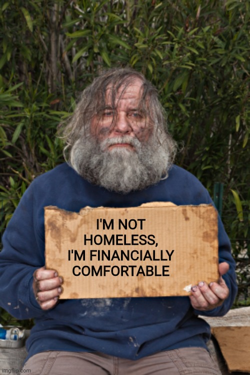 Blak Homeless Sign | I'M NOT HOMELESS, I'M FINANCIALLY COMFORTABLE | image tagged in blak homeless sign | made w/ Imgflip meme maker