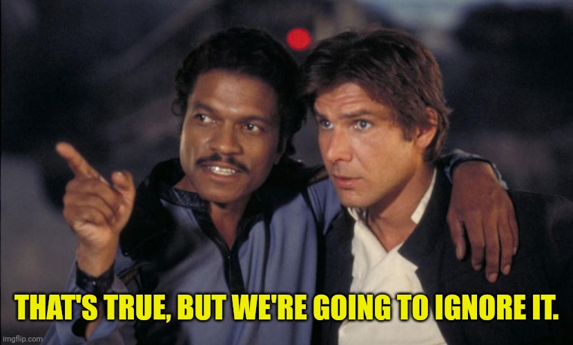 Han and Lando chat | THAT'S TRUE, BUT WE'RE GOING TO IGNORE IT. | image tagged in han and lando chat | made w/ Imgflip meme maker