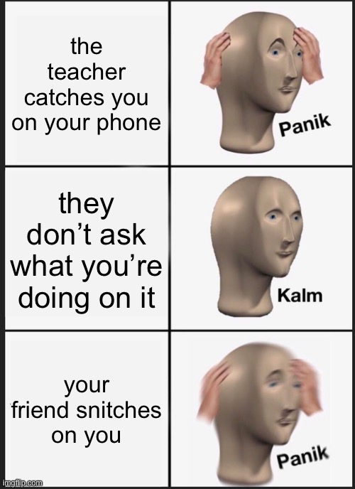 amazing meme wow | the teacher catches you on your phone; they don’t ask what you’re doing on it; your friend snitches on you | image tagged in memes,panik kalm panik | made w/ Imgflip meme maker