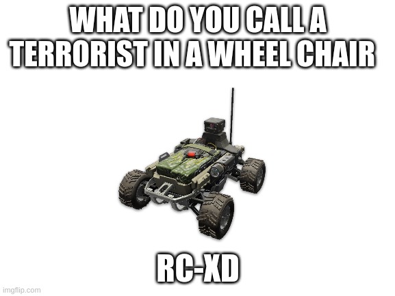 WHAT DO YOU CALL A TERRORIST IN A WHEEL CHAIR; RC-XD | made w/ Imgflip meme maker