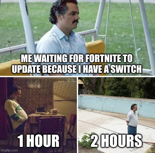 Why Nintendo WHY!? | ME WAITING FOR FORTNITE TO UPDATE BECAUSE I HAVE A SWITCH; 1 HOUR; 2 HOURS | image tagged in memes,sad pablo escobar | made w/ Imgflip meme maker