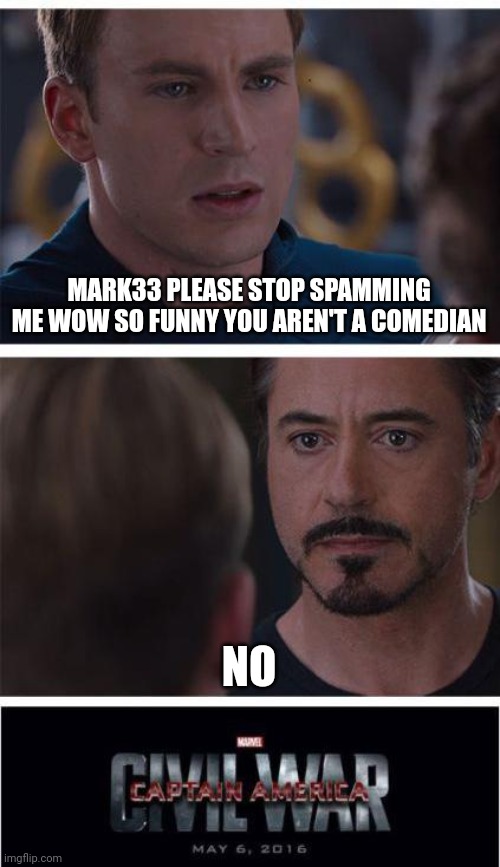 Please bro i need help from this mf | MARK33 PLEASE STOP SPAMMING ME WOW SO FUNNY YOU AREN'T A COMEDIAN; NO | image tagged in memes,marvel civil war 1 | made w/ Imgflip meme maker