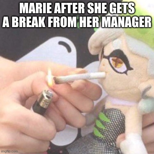 Marie Plush smoking | MARIE AFTER SHE GETS A BREAK FROM HER MANAGER | image tagged in marie plush smoking | made w/ Imgflip meme maker