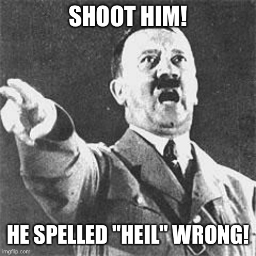 Hitler | SHOOT HIM! HE SPELLED "HEIL" WRONG! | image tagged in hitler | made w/ Imgflip meme maker