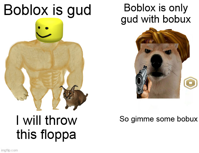 Boblox iz gud with bobux | Boblox is gud; Boblox is only gud with bobux; So gimme some bobux; I will throw this floppa | image tagged in memes,buff doge vs cheems,bobux | made w/ Imgflip meme maker