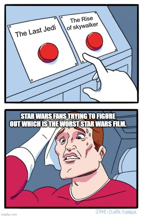 Which do you think? |  The Rise of skywalker; The Last Jedi; STAR WARS FANS TRYING TO FIGURE OUT WHICH IS THE WORST STAR WARS FILM. | image tagged in memes,two buttons,star wars,disney killed star wars,star wars the last jedi,the rise of skywalker | made w/ Imgflip meme maker