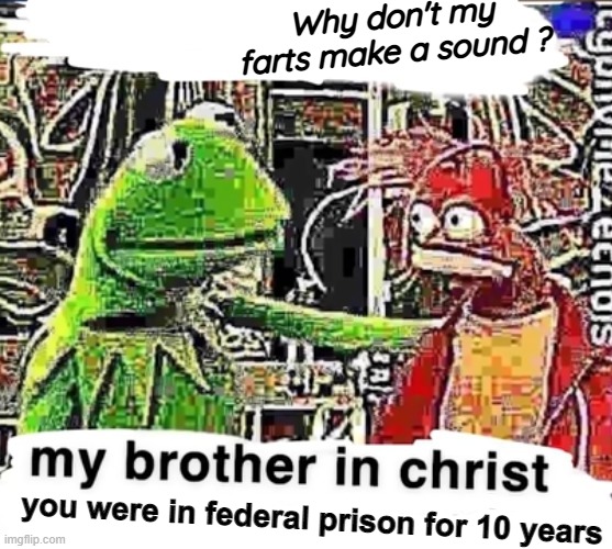 Why don't my farts make a sound ? you were in federal prison for 10 years | image tagged in kermit the frog,my brother in christ | made w/ Imgflip meme maker