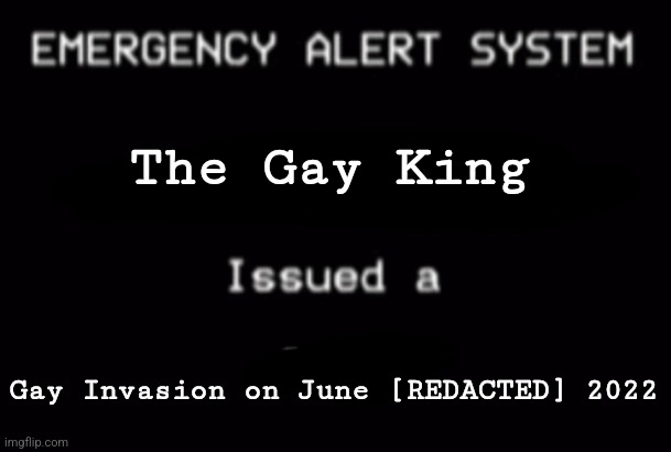 It's time.... | The Gay King; Gay Invasion on June [REDACTED] 2022 | image tagged in emergency alert system,lgbtq | made w/ Imgflip meme maker