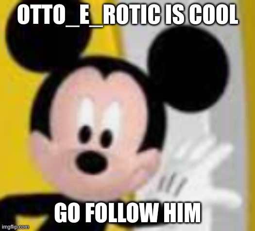 bro's basically msmg but less chaotic | OTTO_E_ROTIC IS COOL; GO FOLLOW HIM | image tagged in mickey mice | made w/ Imgflip meme maker