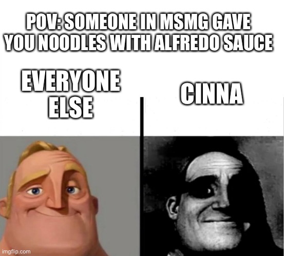 We all know what it is. | POV: SOMEONE IN MSMG GAVE YOU NOODLES WITH ALFREDO SAUCE; CINNA; EVERYONE ELSE | image tagged in teacher's copy | made w/ Imgflip meme maker