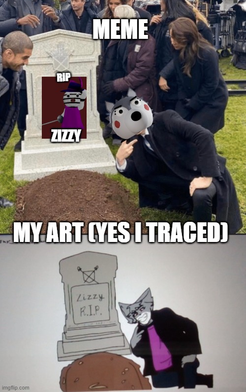 i HaTe It :') | MEME; RIP; ZIZZY; MY ART (YES I TRACED) | image tagged in grant gustin over grave,piggy,willow,funny,drawing,oh wow are you actually reading these tags | made w/ Imgflip meme maker