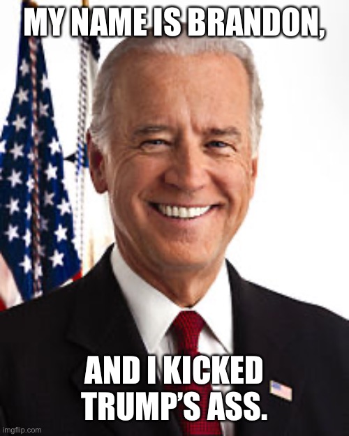 Joe Biden Meme | MY NAME IS BRANDON, AND I KICKED TRUMP’S ASS. | image tagged in memes,joe biden | made w/ Imgflip meme maker