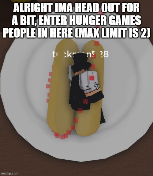 tuckdog | ALRIGHT IMA HEAD OUT FOR A BIT, ENTER HUNGER GAMES PEOPLE IN HERE (MAX LIMIT IS 2) | image tagged in tuckdog | made w/ Imgflip meme maker