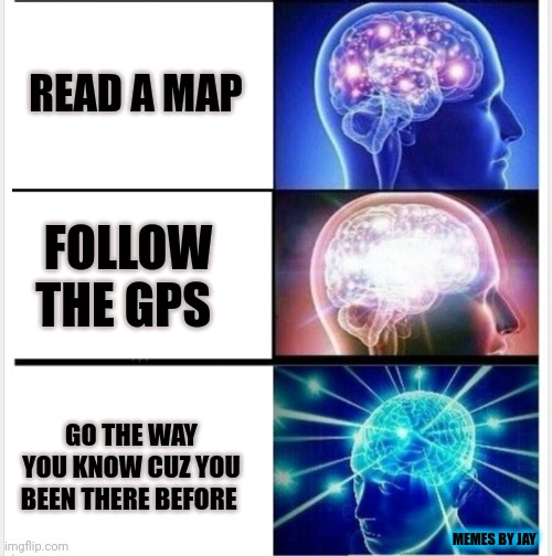 Life Hacks |  READ A MAP; FOLLOW THE GPS; GO THE WAY YOU KNOW CUZ YOU BEEN THERE BEFORE; MEMES BY JAY | image tagged in expanding brain,travel,road trip,gps | made w/ Imgflip meme maker